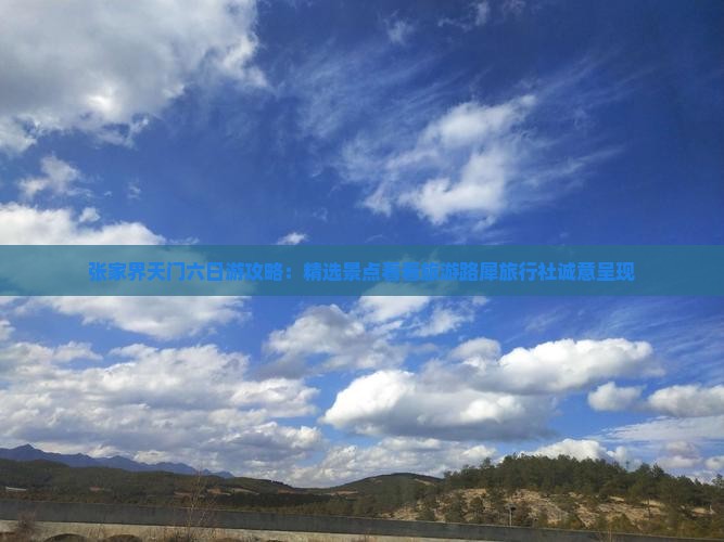 张家界天门六日游攻略：精选景点看看旅游路犀旅行社诚意呈现