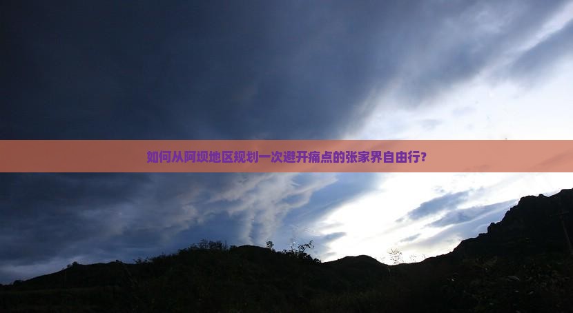 如何从阿坝地区规划一次避开痛点的张家界自由行？