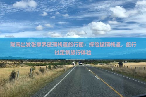陇南出发张家界玻璃栈道旅行团：探险玻璃栈道，旅行社定制旅行体验