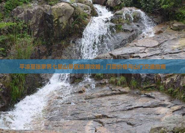 平凉至张家界七星山景区旅游攻略：门票价格与山门交通指南