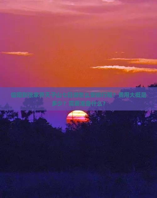 信阳到张家界天子山七日游怎么安排行程？费用大概是多少？需要准备什么？
