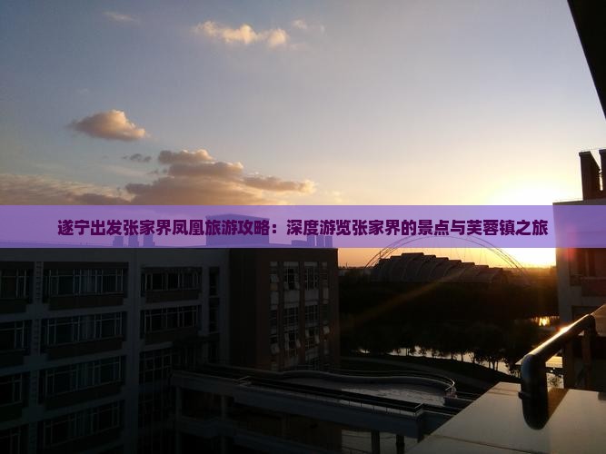 遂宁出发张家界凤凰旅游攻略：深度游览张家界的景点与芙蓉镇之旅