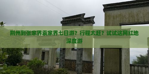 荆州到张家界袁家界七日游？行程太赶？试试这网红地深度游