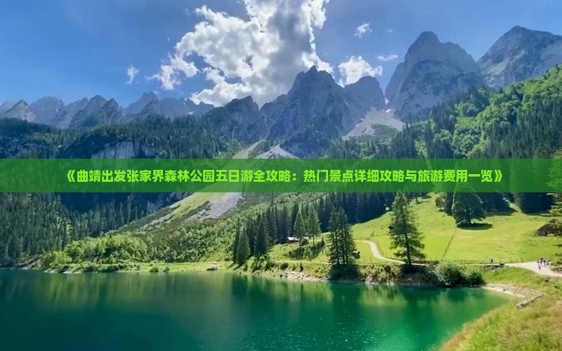 《曲靖出发张家界森林公园五日游全攻略：热门景点详细攻略与旅游费用一览》