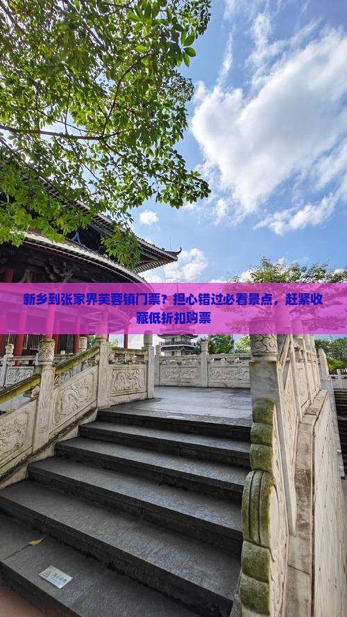 新乡到张家界芙蓉镇门票？担心错过必看景点，赶紧收藏低折扣购票