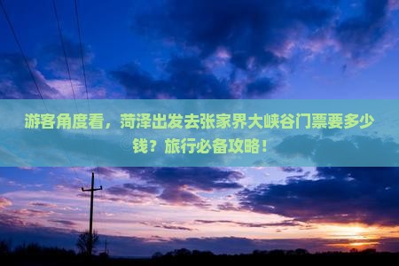 游客角度看，菏泽出发去张家界大峡谷门票要多少钱？旅行必备攻略！