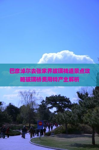 巴彦淖尔去张家界玻璃栈道景点攻略玻璃桥费用特产全解析