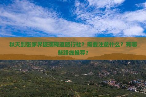 秋天到张家界玻璃栈道旅行社？需要注意什么？有哪些路线推荐？