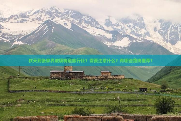 秋天到张家界玻璃栈道旅行社？需要注意什么？有哪些路线推荐？