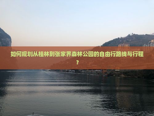 如何规划从桂林到张家界森林公园的自由行路线与行程？