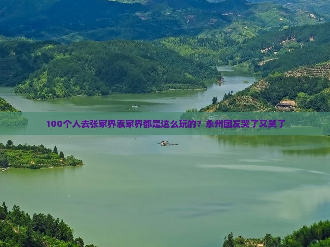100个人去张家界袁家界都是这么玩的？永州团友哭了又笑了