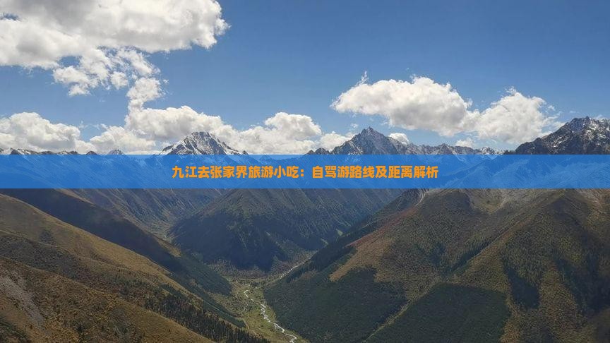 九江去张家界旅游小吃：自驾游路线及距离解析