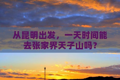 从昆明出发，一天时间能去张家界天子山吗？