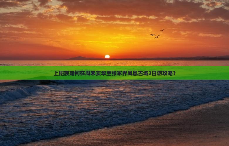 上班族如何在周末实华至张家界凤凰古城2日游攻略？