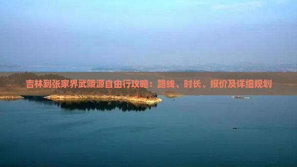吉林到张家界武陵源自由行攻略：路线、时长、报价及详细规划