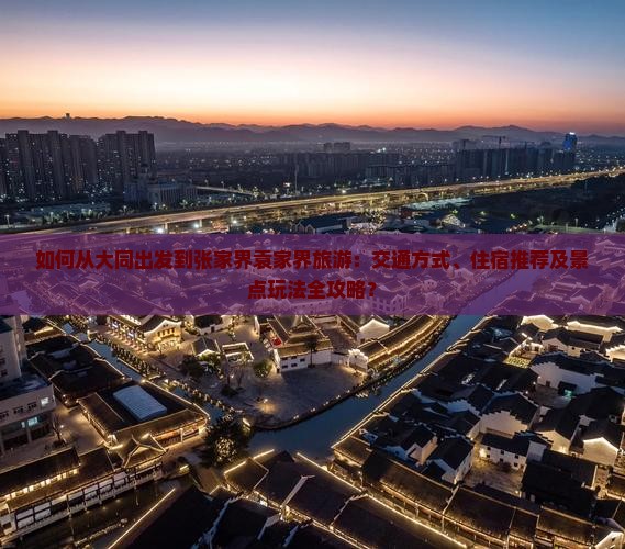 如何从大同出发到张家界袁家界旅游：交通方式、住宿推荐及景点玩法全攻略？
