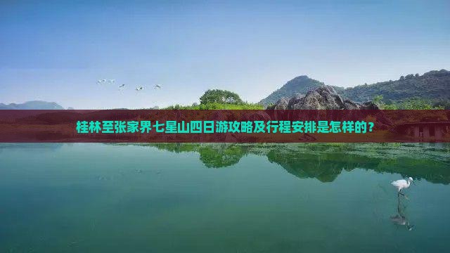 桂林至张家界七星山四日游攻略及行程安排是怎样的？