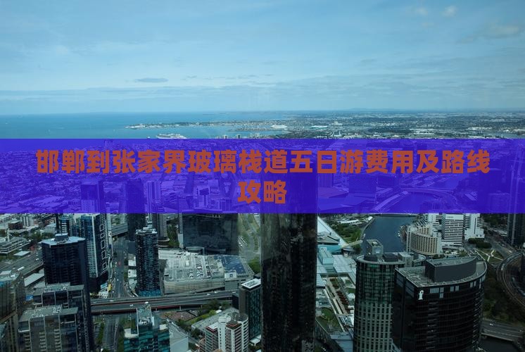 邯郸到张家界玻璃栈道五日游费用及路线攻略