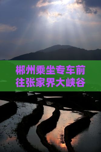 郴州乘坐专车前往张家界大峡谷畅游自由行