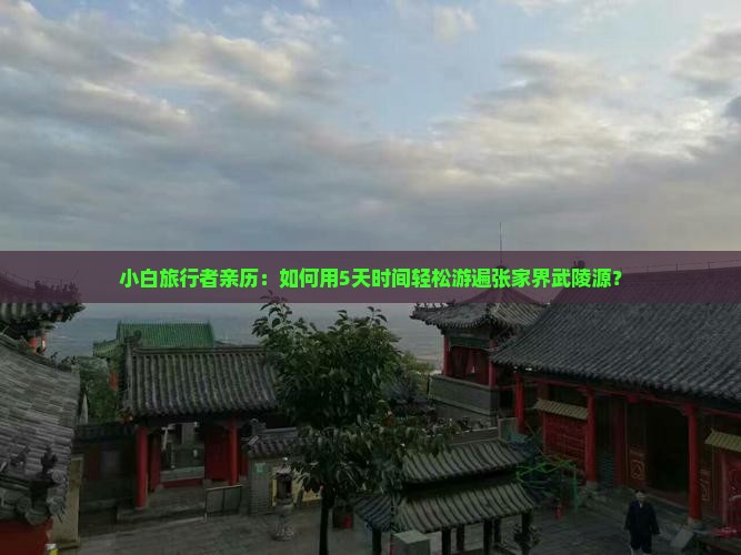 小白旅行者亲历：如何用5天时间轻松游遍张家界武陵源？
