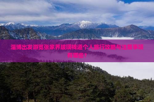 淄博出发游览张家界玻璃栈道个人旅行攻略与注意事项有哪些？