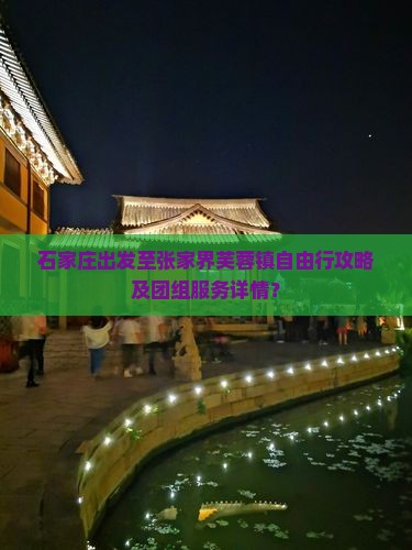 石家庄出发至张家界芙蓉镇自由行攻略及团组服务详情？