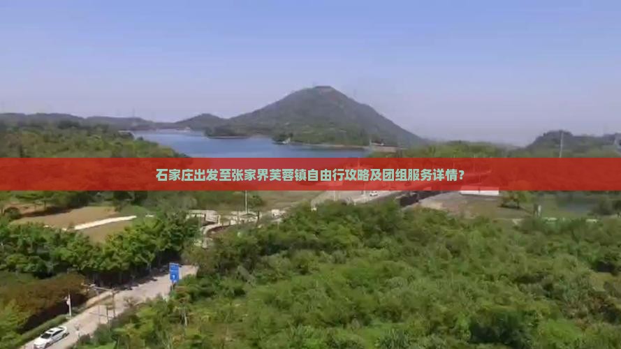 石家庄出发至张家界芙蓉镇自由行攻略及团组服务详情？