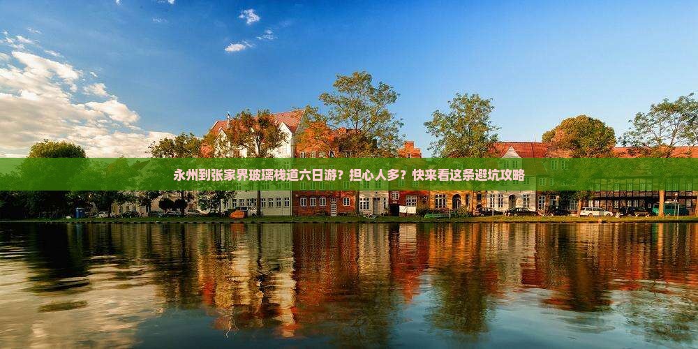 永州到张家界玻璃栈道六日游？担心人多？快来看这条避坑攻略
