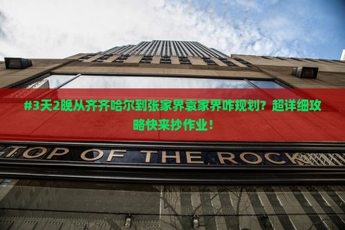 #3天2晚从齐齐哈尔到张家界袁家界咋规划？超详细攻略快来抄作业！