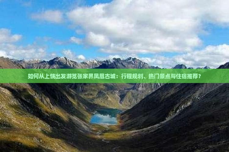 如何从上饶出发游览张家界凤凰古城：行程规划、热门景点与住宿推荐？
