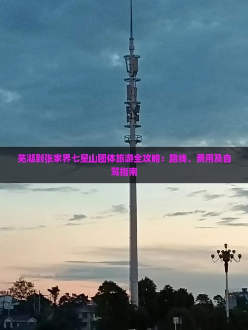 芜湖到张家界七星山团体旅游全攻略：路线、费用及自驾指南