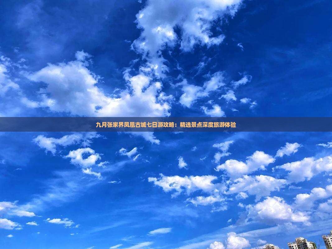 九月张家界凤凰古城七日游攻略：精选景点深度旅游体验