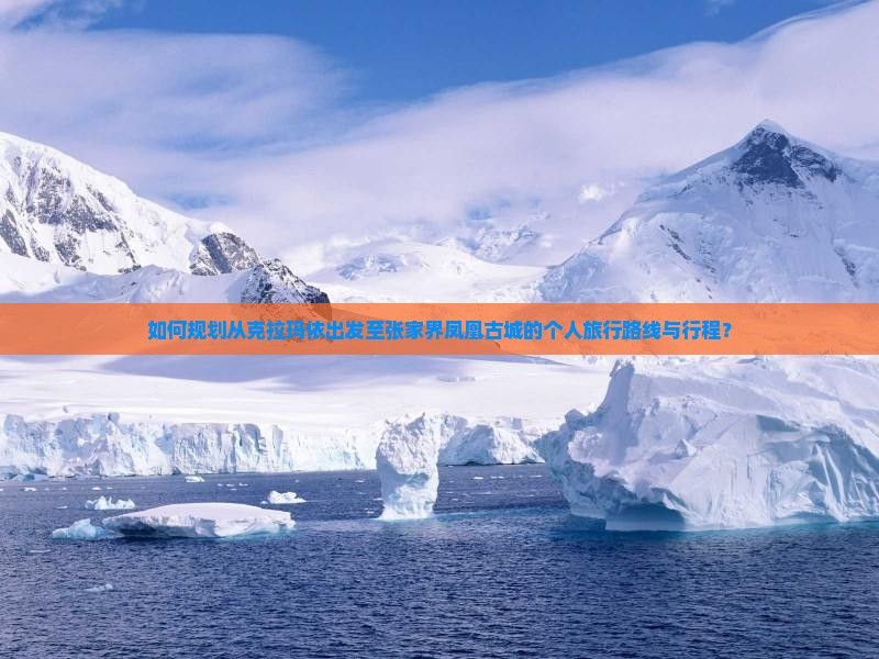 如何规划从克拉玛依出发至张家界凤凰古城的个人旅行路线与行程？