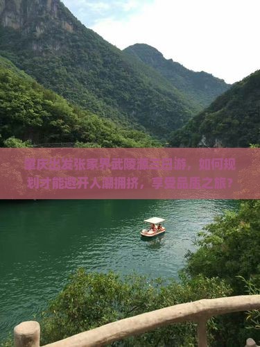 肇庆出发张家界武陵源三日游,如何规划才能避开人潮拥挤,享受品质之旅? 肇庆出发张家界武陵源三日游,如何规划才能避开人潮拥挤,享受品质之旅?