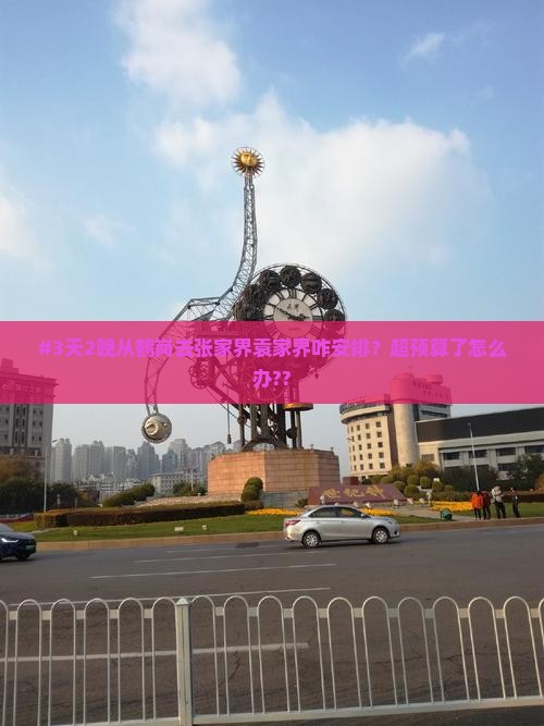 #3天2晚从鹤岗去张家界袁家界咋安排？超预算了怎么办??