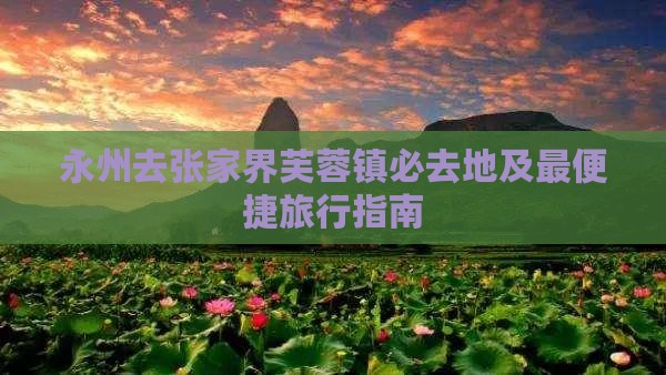 永州去张家界芙蓉镇必去地及最便捷旅行指南