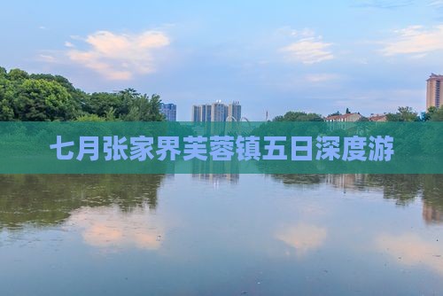 七月张家界芙蓉镇五日深度游