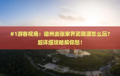 #1游客视角：德州去张家界武陵源怎么玩？超详细攻略解你愁！