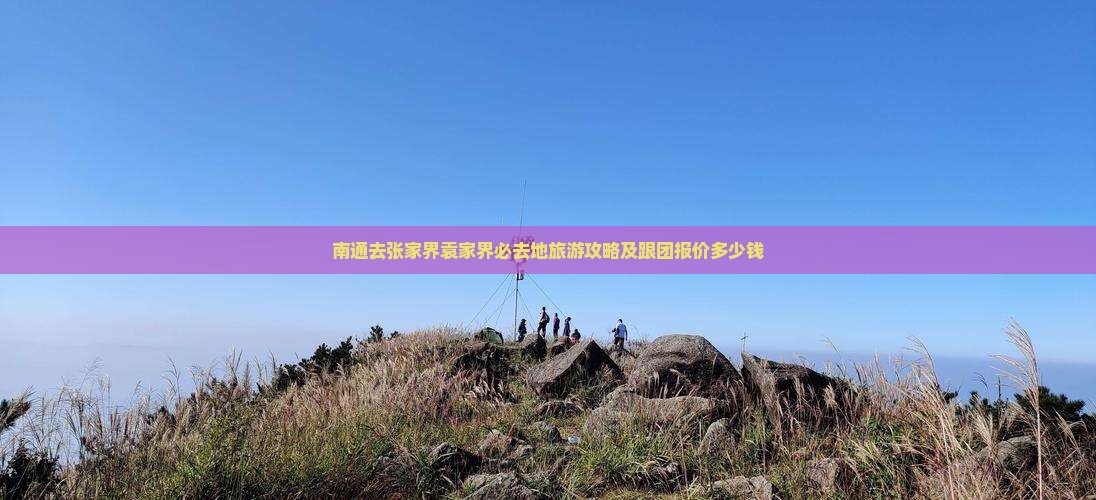 南通去张家界袁家界必去地旅游攻略及跟团报价多少钱