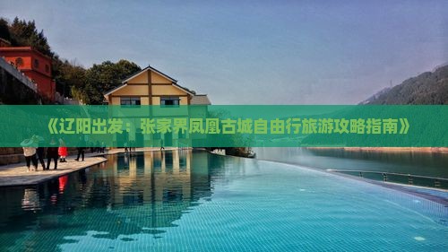 《辽阳出发：张家界凤凰古城自由行旅游攻略指南》