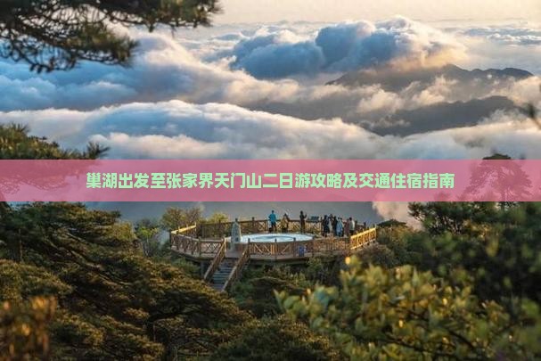 巢湖出发至张家界天门山二日游攻略及交通住宿指南