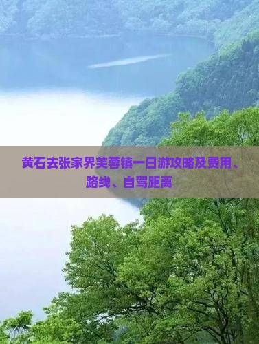 黄石去张家界芙蓉镇一日游攻略及费用、路线、自驾距离