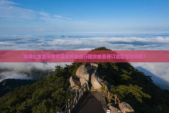 珠海出发至张家界袁家界自由行团攻略及预订流程是怎样的？