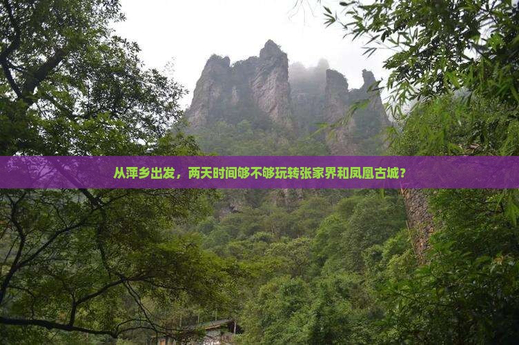 从萍乡出发，两天时间够不够玩转张家界和凤凰古城？