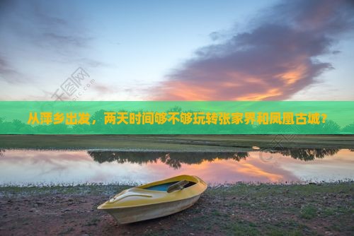 从萍乡出发，两天时间够不够玩转张家界和凤凰古城？