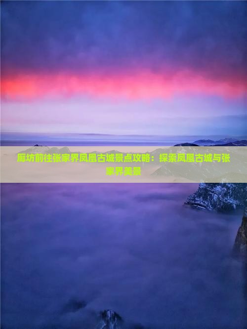 廊坊前往张家界凤凰古城景点攻略：探索凤凰古城与张家界美景