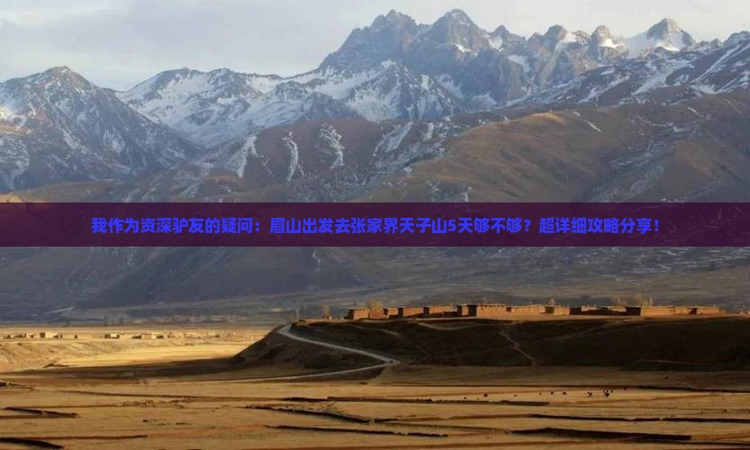 我作为资深驴友的疑问：眉山出发去张家界天子山5天够不够？超详细攻略分享！