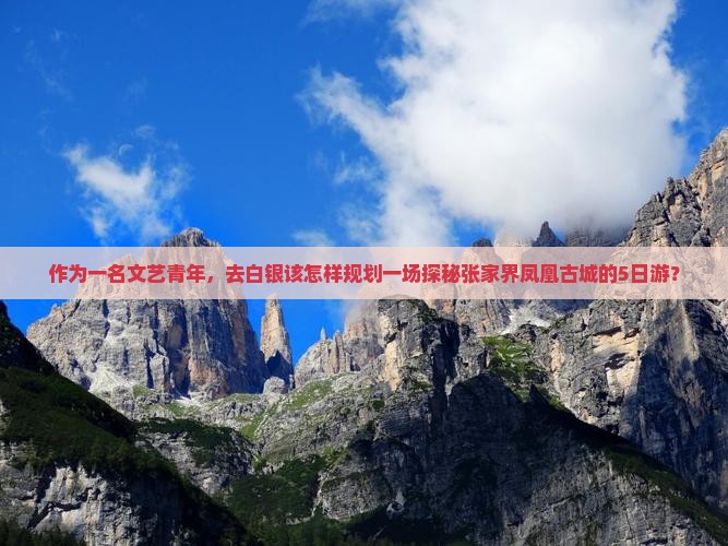 作为一名文艺青年，去白银该怎样规划一场探秘张家界凤凰古城的5日游？