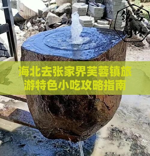海北去张家界芙蓉镇旅游特色小吃攻略指南