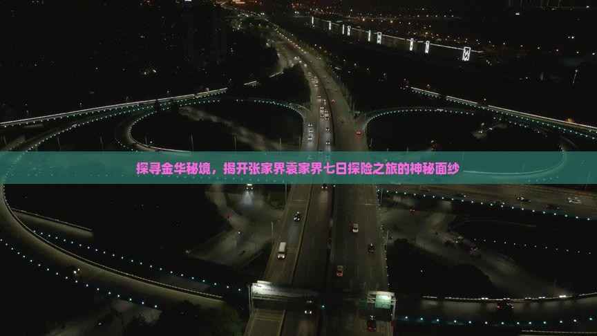 探寻金华秘境，揭开张家界袁家界七日探险之旅的神秘面纱